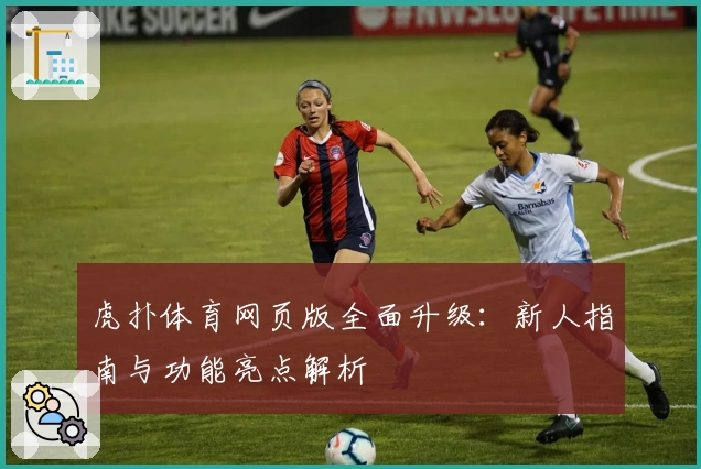 虎扑体育网页版全面升级：新人指南与功能亮点解析