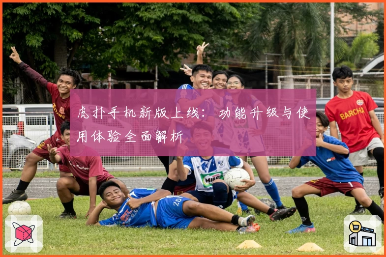 虎扑手机新版上线:功能升级与使用体验全面解析