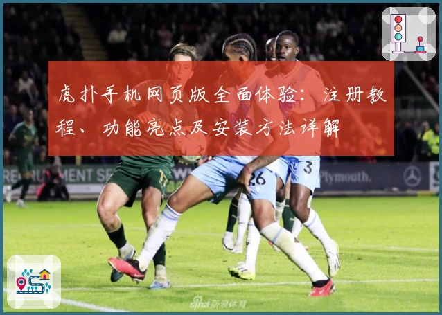 虎扑手机网页版全面体验：注册教程、功能亮点及安装方法详解
