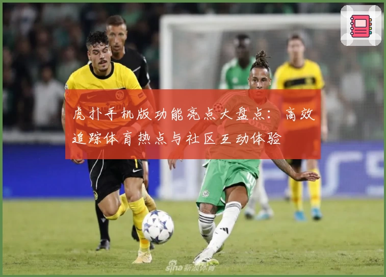 虎扑手机版功能亮点大盘点:高效追踪体育热点与社区互动体验