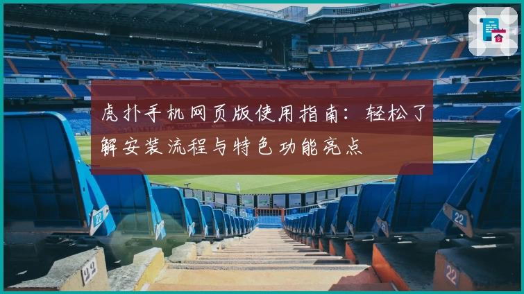 虎扑手机网页版使用指南：轻松了解安装流程与特色功能亮点