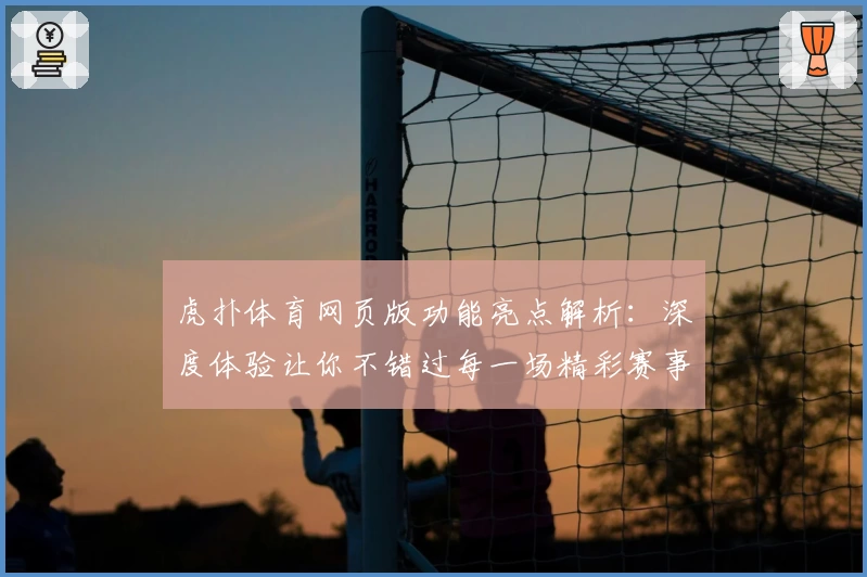 虎扑体育网页版功能亮点解析：深度体验让你不错过每一场精彩赛事