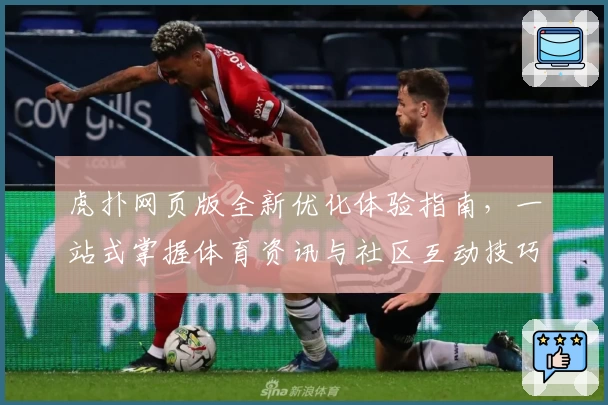 虎扑网页版全新优化体验指南，一站式掌握体育资讯与社区互动技巧