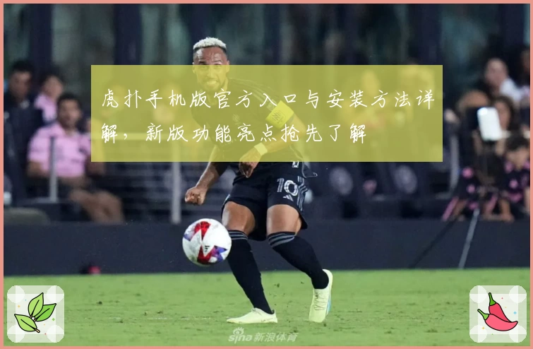 虎扑手机版官方入口与安装方法详解，新版功能亮点抢先了解