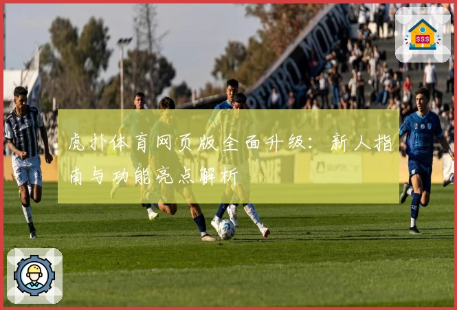 虎扑体育网页版全面升级：新人指南与功能亮点解析