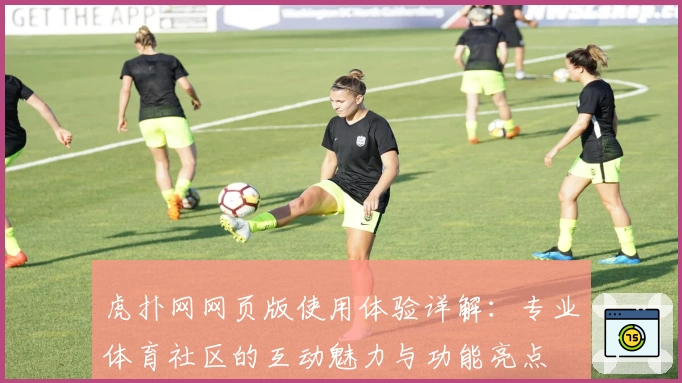 虎扑网网页版使用体验详解：专业体育社区的互动魅力与功能亮点
