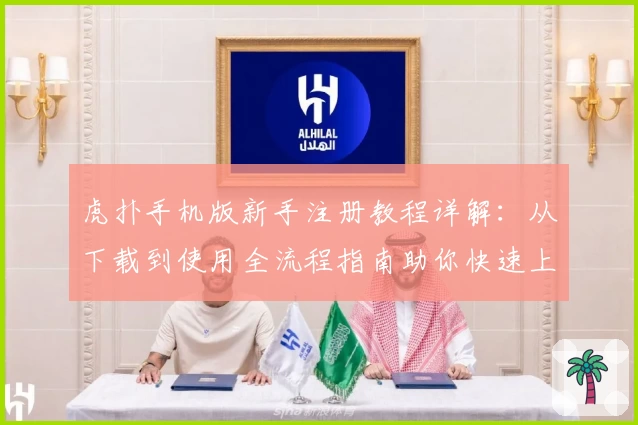 虎扑手机版新手注册教程详解：从下载到使用全流程指南助你快速上手