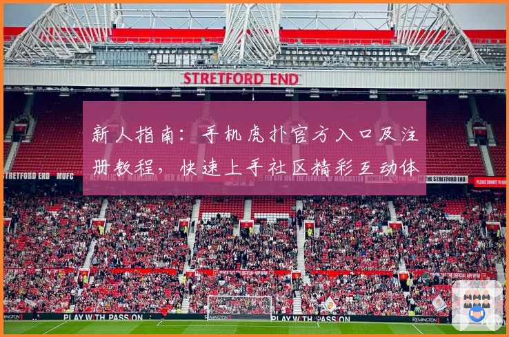 新人指南：手机虎扑官方入口及注册教程，快速上手社区精彩互动体验