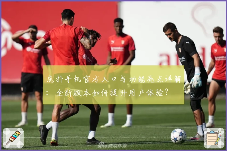 虎扑手机官方入口与功能亮点详解：全新版本如何提升用户体验？