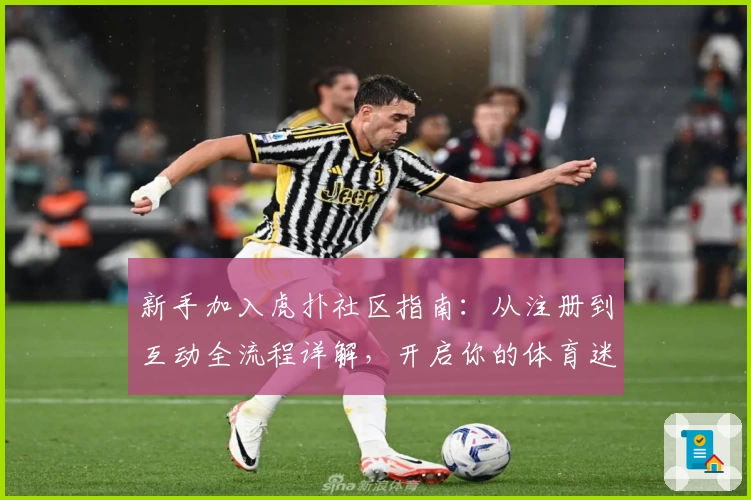 新手加入虎扑社区指南:从注册到互动全流程详解,开启你的体育迷社交新体验