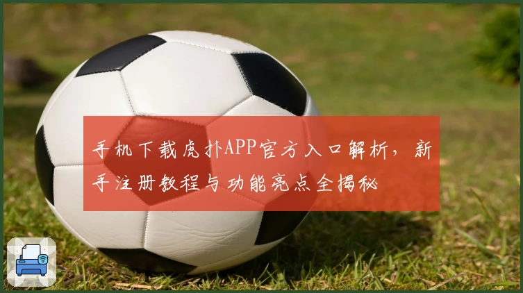 手机下载虎扑APP官方入口解析，新手注册教程与功能亮点全揭秘