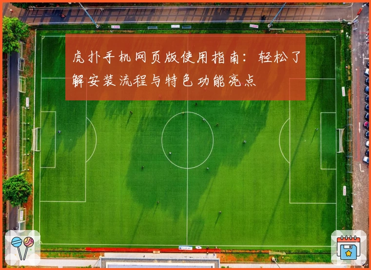 虎扑手机网页版使用指南：轻松了解安装流程与特色功能亮点