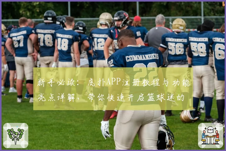 新手必读：虎扑APP注册教程与功能亮点详解，带你快速开启篮球迷的潮流社区旅程