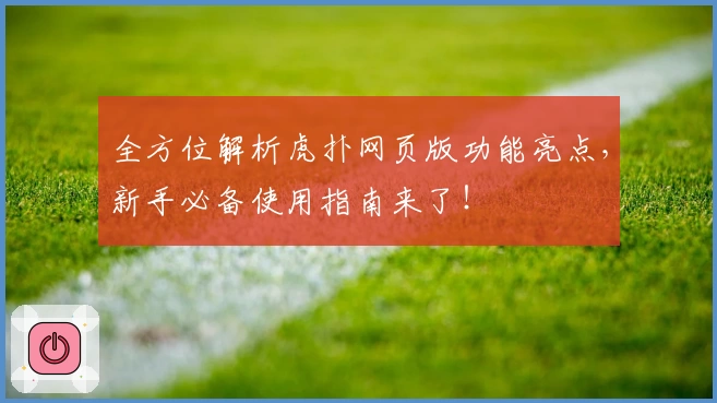 全方位解析虎扑网页版功能亮点,新手必备使用指南来了!
