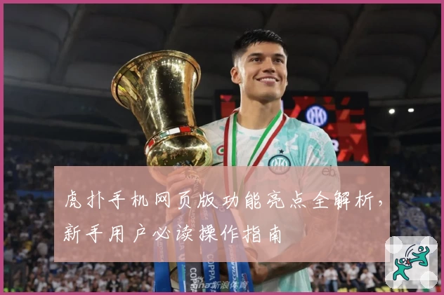 虎扑手机网页版功能亮点全解析，新手用户必读操作指南