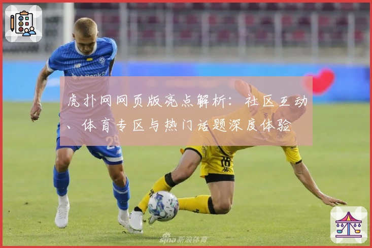 虎扑网网页版亮点解析:社区互动、体育专区与热门话题深度体验