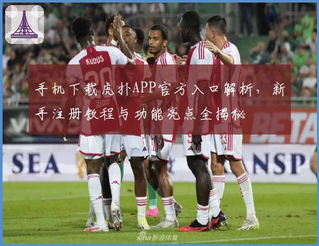 手机下载虎扑APP官方入口解析，新手注册教程与功能亮点全揭秘