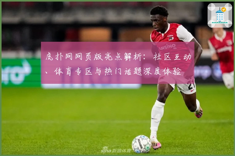 虎扑网网页版亮点解析：社区互动、体育专区与热门话题深度体验