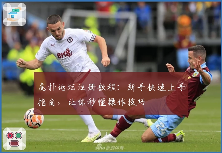虎扑论坛注册教程：新手快速上手指南，让你秒懂操作技巧