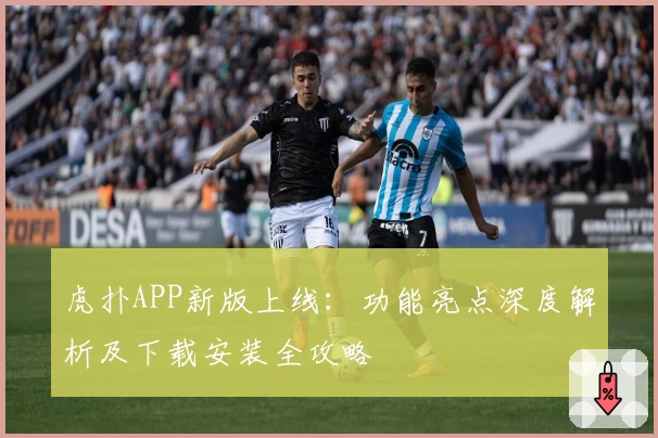 虎扑APP新版上线：功能亮点深度解析及下载安装全攻略