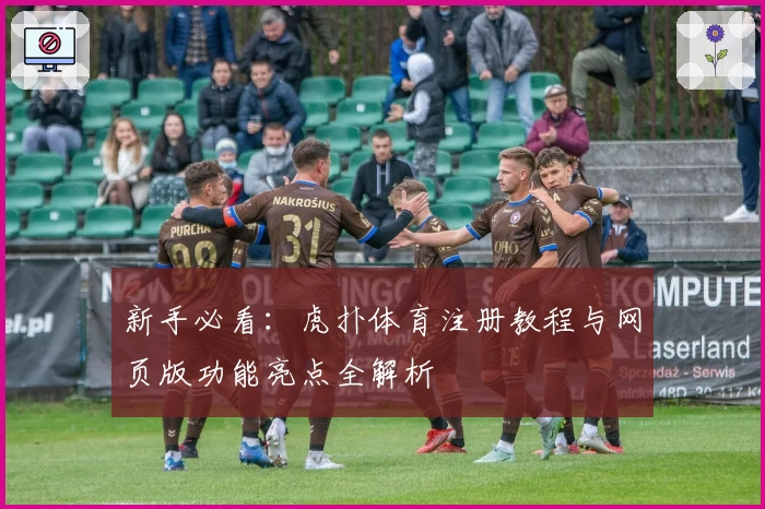 新手必看：虎扑体育注册教程与网页版功能亮点全解析