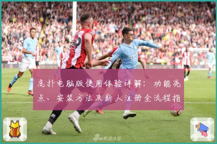 虎扑电脑版使用体验详解:功能亮点、安装方法及新人注册全流程指南