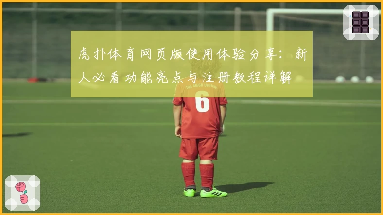 虎扑体育网页版使用体验分享：新人必看功能亮点与注册教程详解