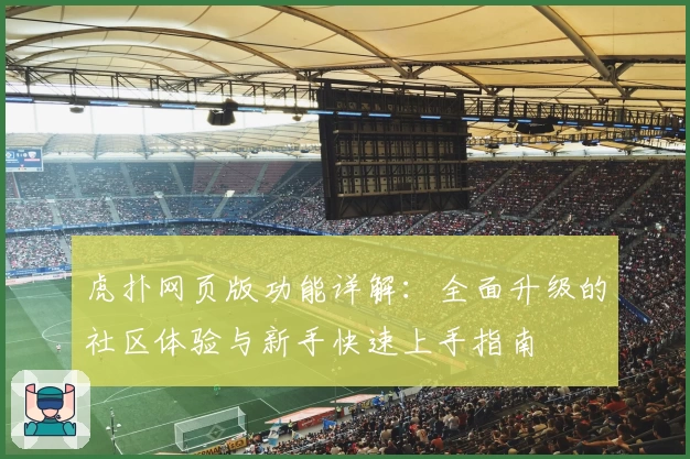 虎扑网页版功能详解：全面升级的社区体验与新手快速上手指南