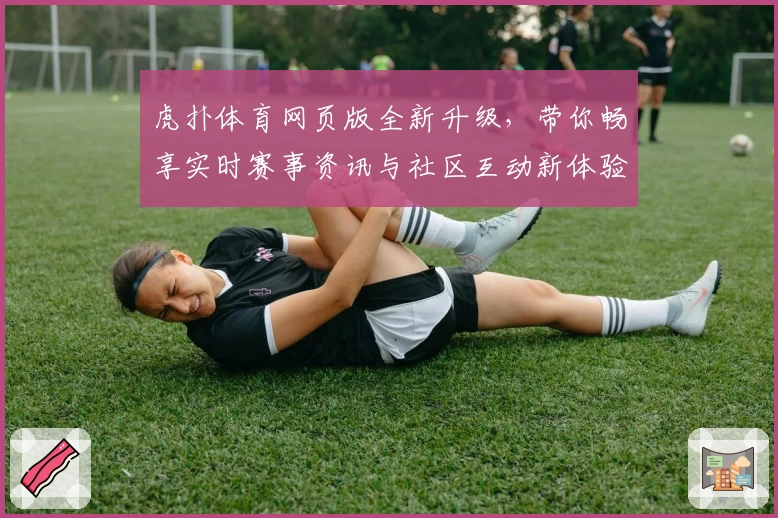 虎扑体育网页版全新升级，带你畅享实时赛事资讯与社区互动新体验
