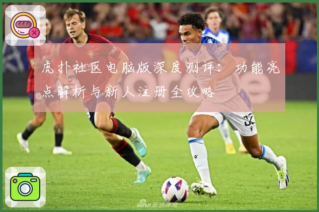 虎扑社区电脑版深度测评：功能亮点解析与新人注册全攻略