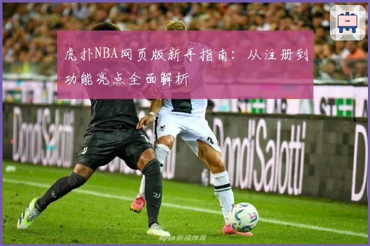 虎扑NBA网页版新手指南：从注册到功能亮点全面解析